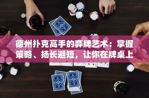 德州扑克高手的弃牌艺术：掌握策略、扬长避短，让你在牌桌上屡创奇迹！