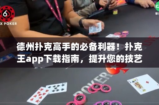 德州扑克高手的必备利器！扑克王app下载指南，提升您的技艺与胜率！