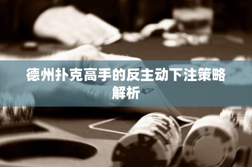 德州扑克高手的反主动下注策略解析