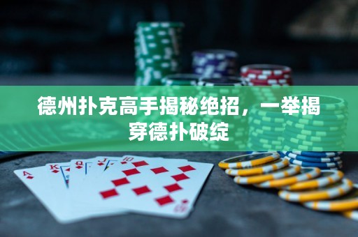 德州扑克高手揭秘绝招，一举揭穿德扑破绽