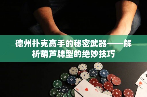 德州扑克高手的秘密武器——解析葫芦牌型的绝妙技巧