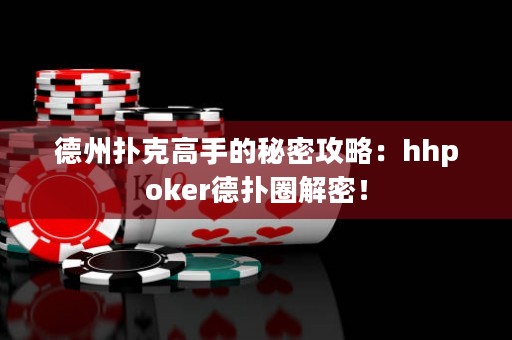 德州扑克高手的秘密攻略：hhpoker德扑圈解密！