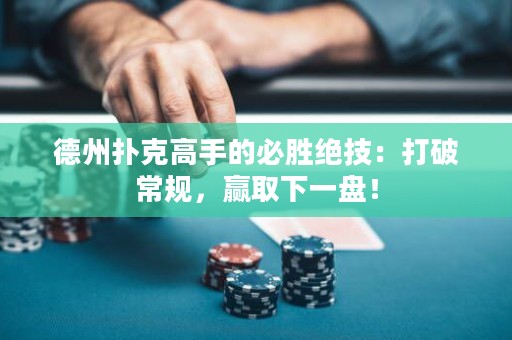 德州扑克高手的必胜绝技：打破常规，赢取下一盘！