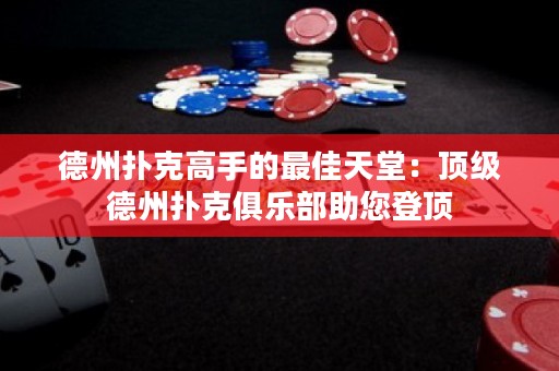 德州扑克高手的最佳天堂：顶级德州扑克俱乐部助您登顶