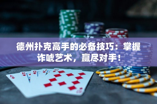 德州扑克高手的必备技巧：掌握诈唬艺术，赢尽对手！