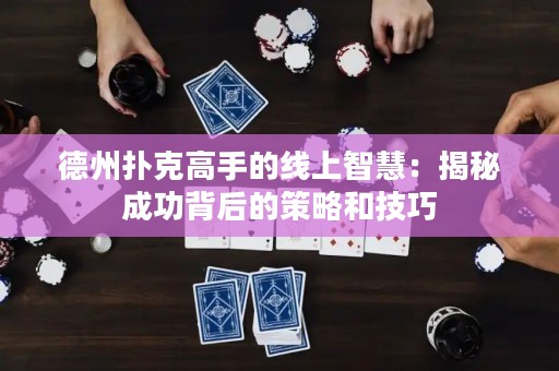 德州扑克高手的线上智慧：揭秘成功背后的策略和技巧