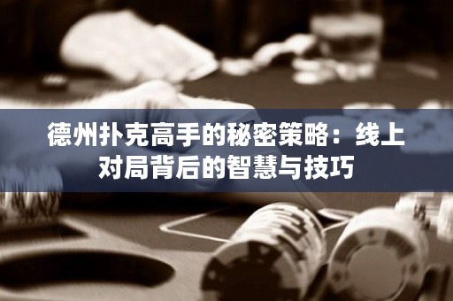 德州扑克高手的秘密策略：线上对局背后的智慧与技巧
