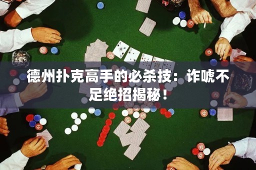 德州扑克高手的必杀技：诈唬不足绝招揭秘！