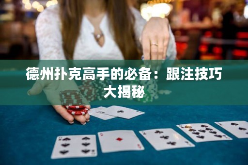 德州扑克高手的必备：跟注技巧大揭秘