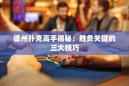 德州扑克高手揭秘：胜负关键的三大技巧