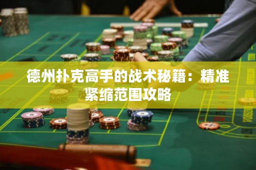 德州扑克高手的战术秘籍：精准紧缩范围攻略