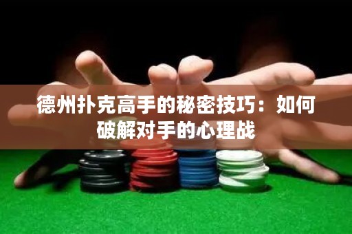 德州扑克高手的秘密技巧：如何破解对手的心理战