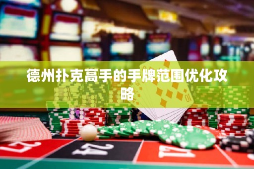 德州扑克高手的手牌范围优化攻略