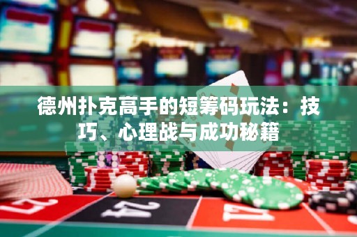 德州扑克高手的短筹码玩法：技巧、心理战与成功秘籍