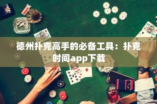德州扑克高手的必备工具：扑克时间app下载