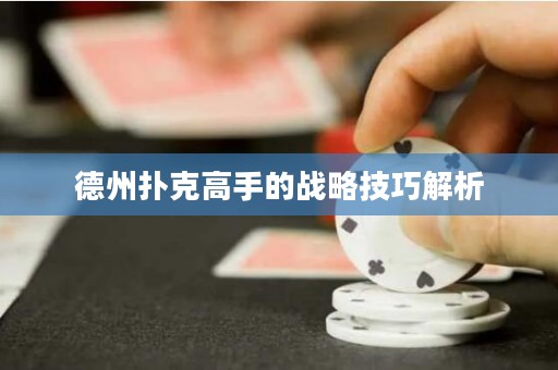 德州扑克高手的战略技巧解析