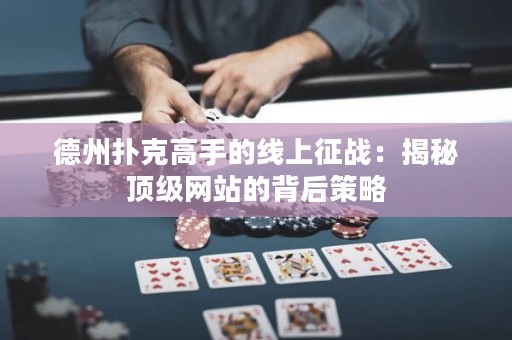 德州扑克高手的线上征战：揭秘顶级网站的背后策略