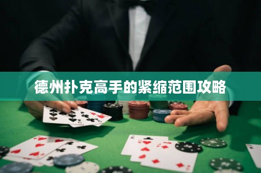 德州扑克高手的紧缩范围攻略