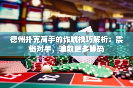 德州扑克高手的诈唬技巧解析：震慑对手，骗取更多筹码