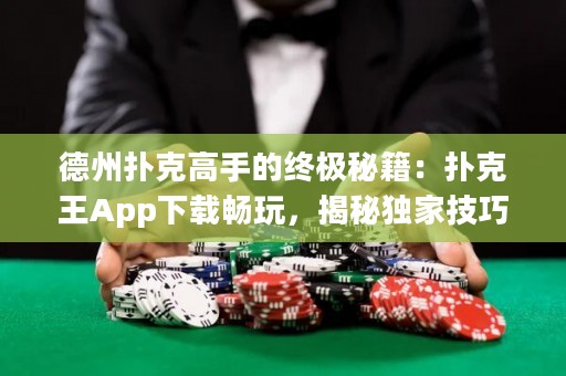 德州扑克高手的终极秘籍：扑克王App下载畅玩，揭秘独家技巧！