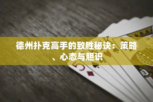 德州扑克高手的致胜秘诀：策略、心态与胆识