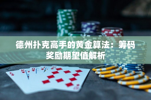 德州扑克高手的黄金算法：筹码奖励期望值解析
