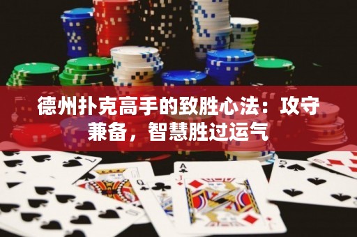 德州扑克高手的致胜心法：攻守兼备，智慧胜过运气