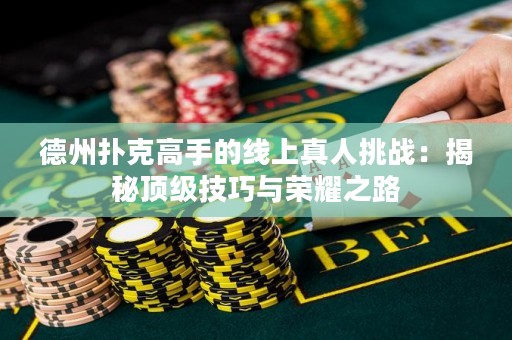德州扑克高手的线上真人挑战：揭秘顶级技巧与荣耀之路