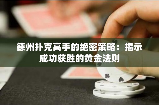 德州扑克高手的绝密策略：揭示成功获胜的黄金法则