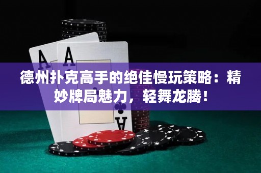 德州扑克高手的绝佳慢玩策略：精妙牌局魅力，轻舞龙腾！