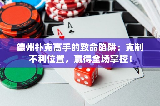 德州扑克高手的致命陷阱：克制不利位置，赢得全场掌控！