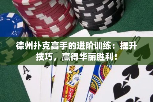 德州扑克高手的进阶训练：提升技巧，赢得华丽胜利！