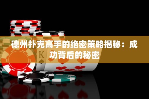 德州扑克高手的绝密策略揭秘：成功背后的秘密