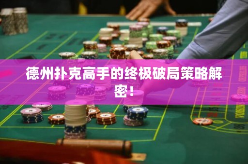 德州扑克高手的终极破局策略解密！