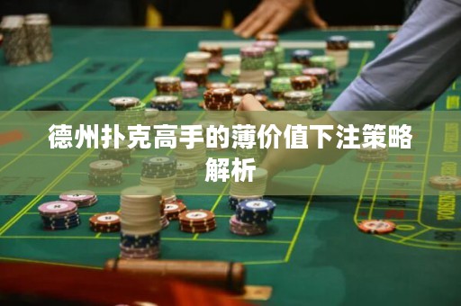 德州扑克高手的薄价值下注策略解析