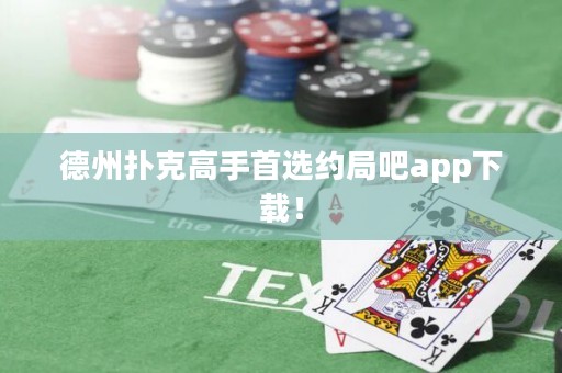 德州扑克高手首选约局吧app下载！