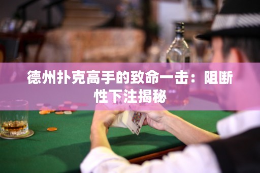 德州扑克高手的致命一击：阻断性下注揭秘