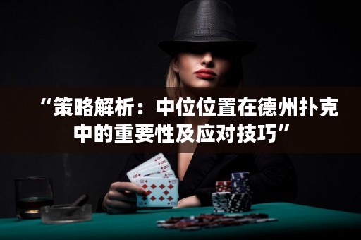 “策略解析：中位位置在德州扑克中的重要性及应对技巧”