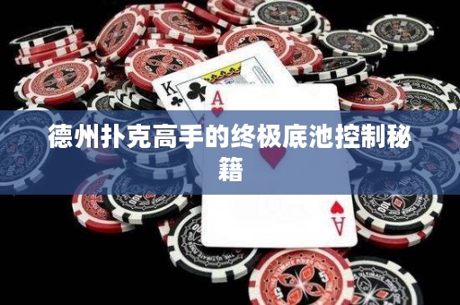 德州扑克高手的终极底池控制秘籍