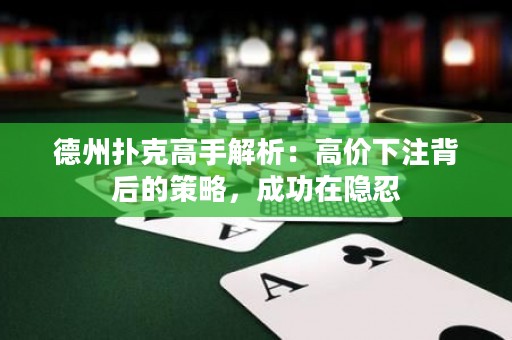 德州扑克高手解析：高价下注背后的策略，成功在隐忍