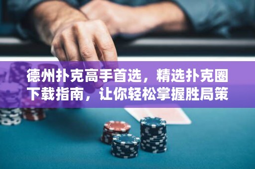 德州扑克高手首选，精选扑克圈下载指南，让你轻松掌握胜局策略！