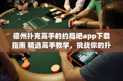 德州扑克高手的约局吧app下载指南 精选高手教学，挑战你的扑克技巧！