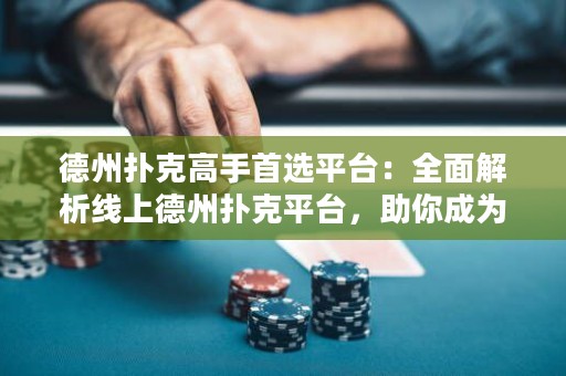 德州扑克高手首选平台：全面解析线上德州扑克平台，助你成为顶级玩家