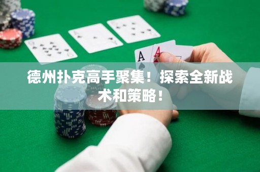 德州扑克高手聚集！探索全新战术和策略！