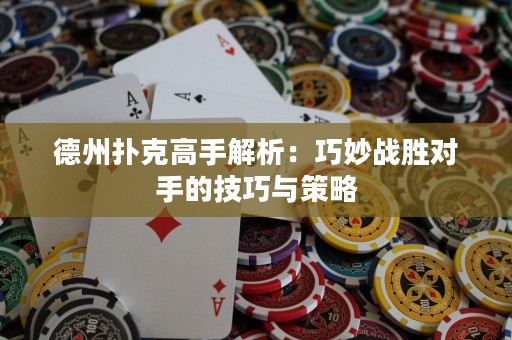 德州扑克高手解析：巧妙战胜对手的技巧与策略
