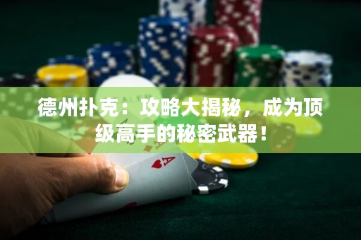 德州扑克：攻略大揭秘，成为顶级高手的秘密武器！