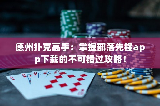 德州扑克高手：掌握部落先锋app下载的不可错过攻略！
