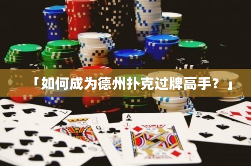 「如何成为德州扑克过牌高手？」