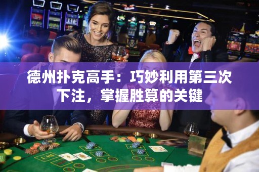 德州扑克高手：巧妙利用第三次下注，掌握胜算的关键
