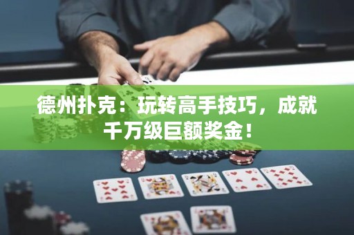 德州扑克：玩转高手技巧，成就千万级巨额奖金！